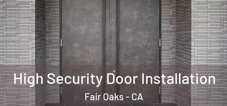 High Security Door Installation Fair Oaks - CA