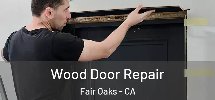 Wood Door Repair Fair Oaks - CA